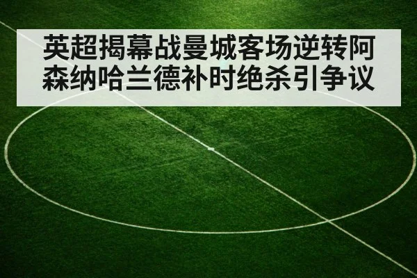 英超揭幕战曼城客场逆转阿森纳哈兰德补时绝杀引争议