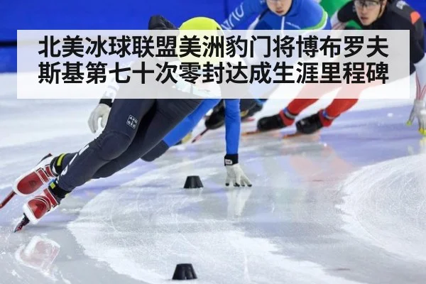 北美冰球联盟美洲豹门将博布罗夫斯基第七十次零封达成生涯里程碑