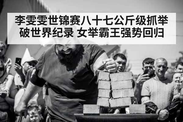 李雯雯世锦赛八十七公斤级抓举破世界纪录 女举霸王强势回归