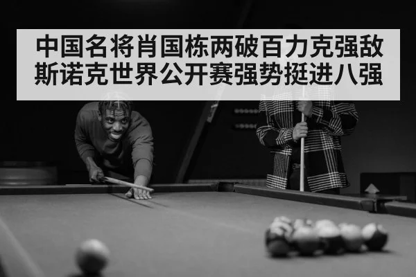 中国名将肖国栋两破百力克强敌 斯诺克世界公开赛强势挺进八强